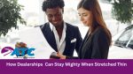 How Dealerships Can Stay Mighty When Stretched Thin